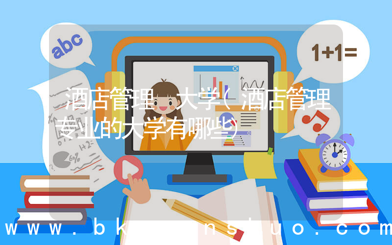酒店管理 大学(酒店管理专业的大学有哪些)